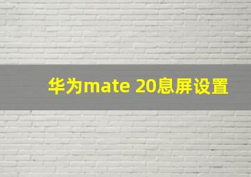 华为mate 20息屏设置